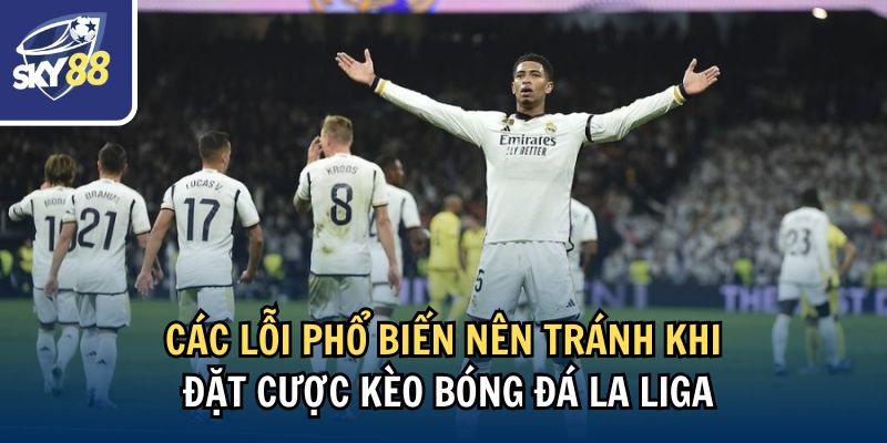 Các lỗi phổ biến nên tránh khi đặt cược kèo bóng đá La Liga