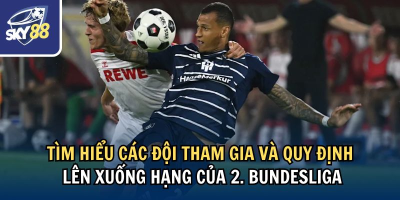 Tìm hiểu các đội tham gia và quy định lên xuống hạng của 2. Bundesliga