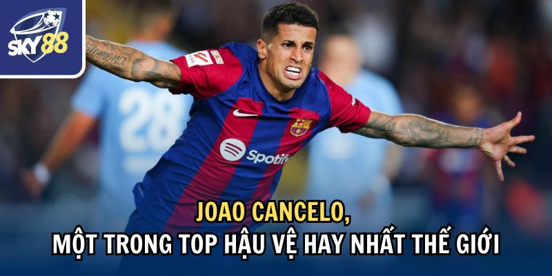 Joao Cancelo, một trong top hậu vệ hay nhất thế giới