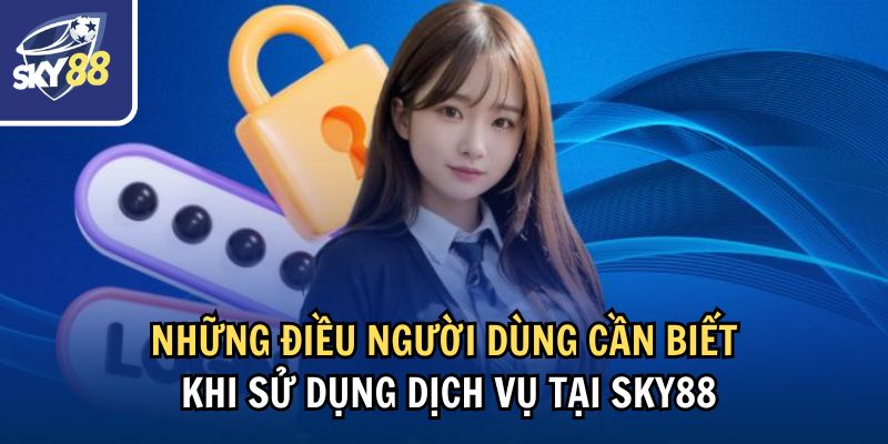 Những điều người dùng cần biết khi sử dụng dịch vụ tại Sky88